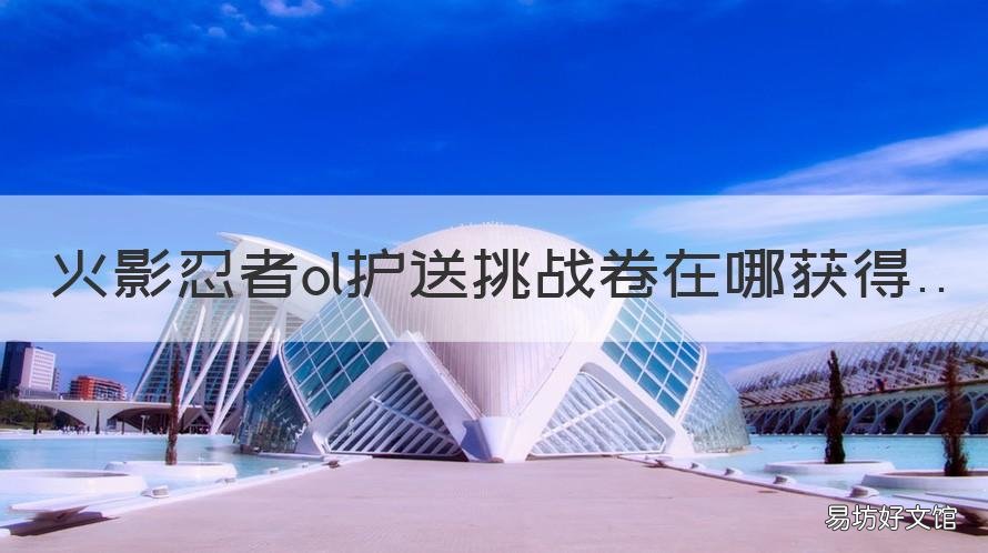 火影忍者ol护送挑战卷在哪获得 火影忍者手游护送任务奖励