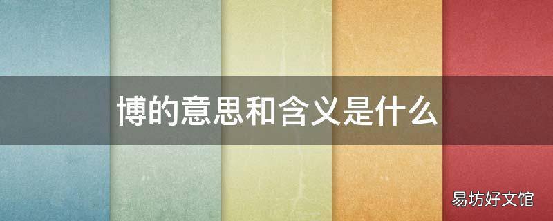 博的意思和含义是什么 博的解释和意思