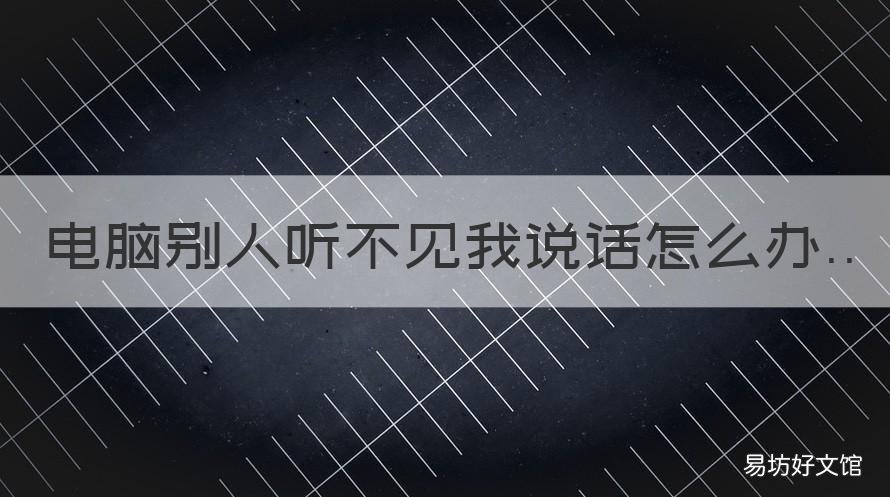 电脑别人听不见我说话怎么办 台式电脑别人听不见我说话怎么办