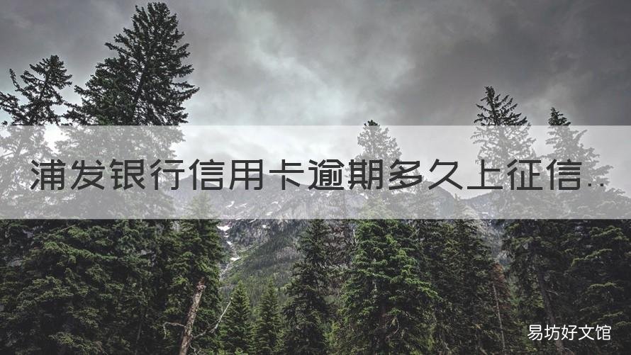浦发银行信用卡逾期多久上征信 浦发银行贷款逾期了一天会不会影响信用