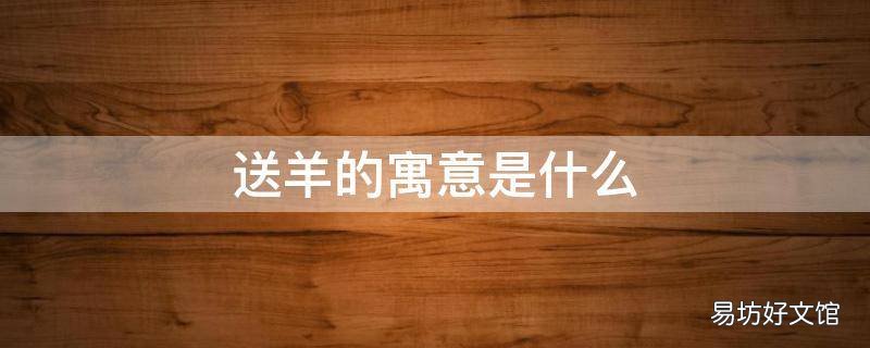 送羊的寓意是什么 送羊是啥意思