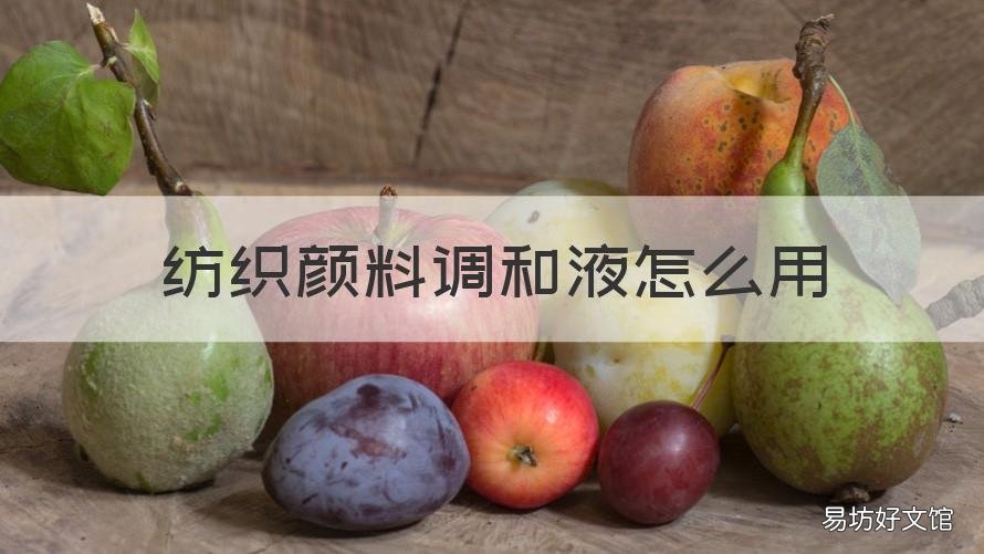 纺织颜料调和液怎么用 纺织品颜料调料怎么用