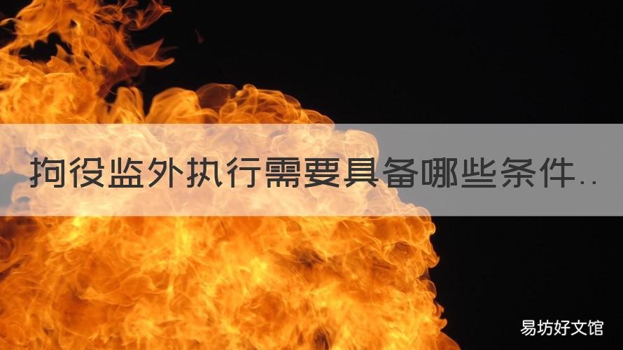 拘役监外执行需要具备哪些条件 拘留可以监外执行