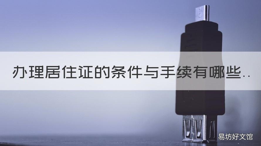 办理居住证的条件与手续有哪些 办理居住证需要什么相关的手续