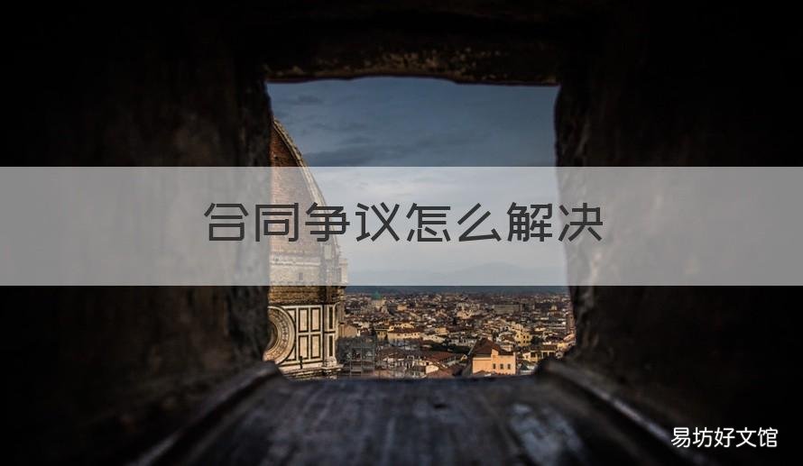 合同争议怎么解决 合同争议怎么解决最合理