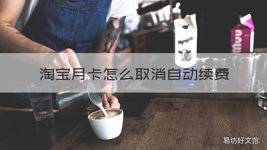 淘宝月卡怎么取消自动续费 淘宝月卡怎么取消自动续费苹果手机