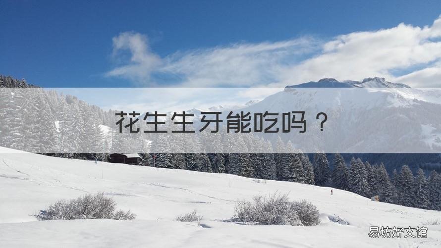 花生生牙能吃吗 花生牙能不能吃?