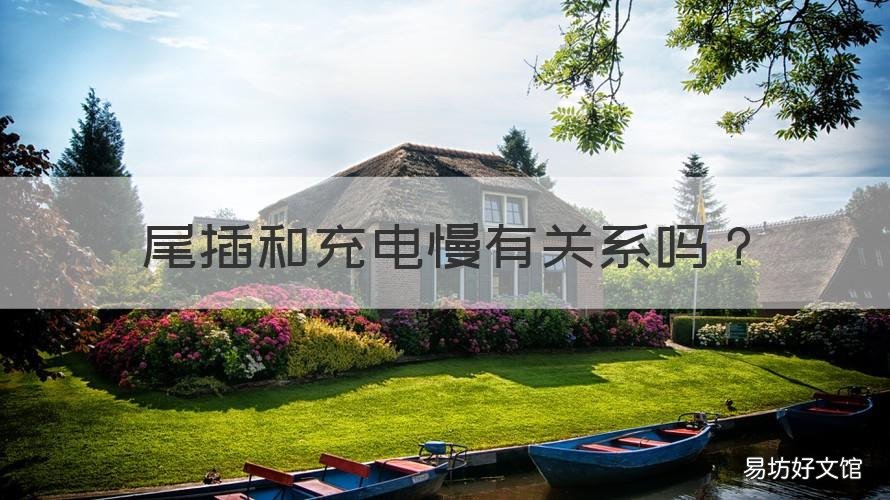 尾插和充电慢有关系吗 尾插和充电慢有关系吗知乎