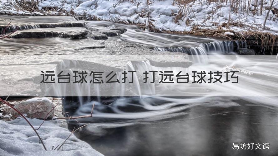 远台球怎么打 打远台球技巧 台球远台低杆怎么打
