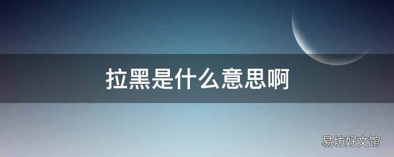 拉黑是什么意思啊 拉黑是什么意思啊网络语言