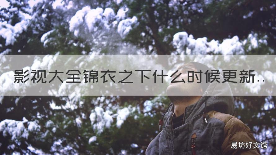 影视大全锦衣之下什么时候更新 锦衣之下电视连续剧什么时候更新