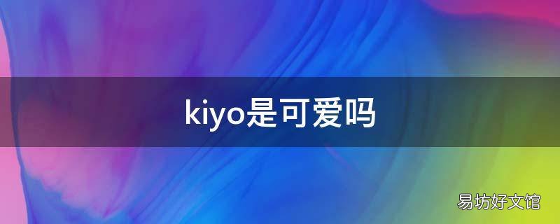 kiyo是可爱吗（visual kiyokiyo什么意思
