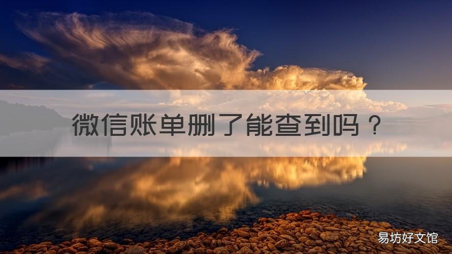 微信账单删了能查到吗 微信里面的账单删了还能查到吗