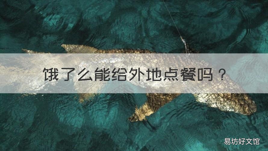 饿了么能给外地点餐吗 饿了么可以外地点餐吗