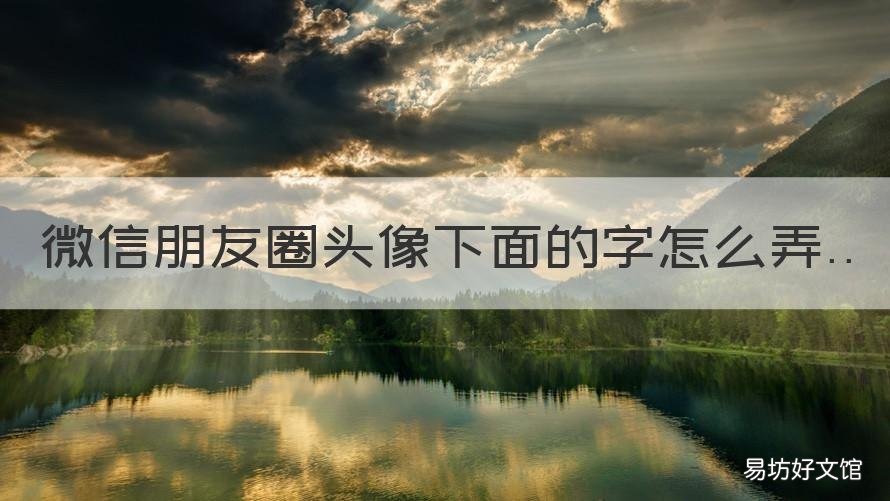 微信朋友圈头像下面的字怎么弄 微信朋友圈头像下面的字怎么不显示