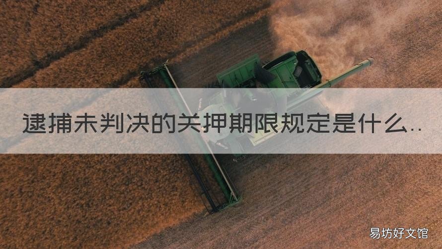逮捕未判决的关押期限规定是什么 逮捕未判决的关押期限规定是多少