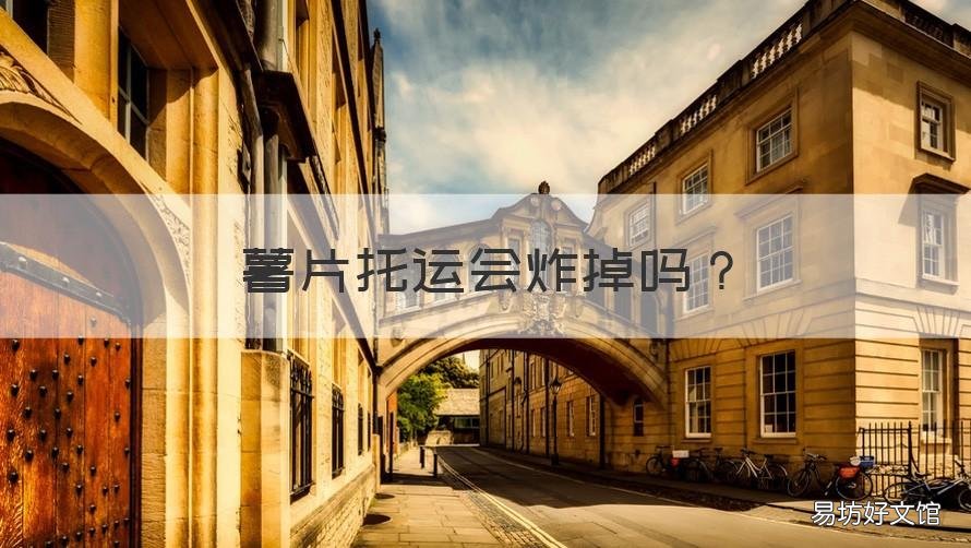 薯片托运会炸掉吗 薯片托运会炸掉吗知乎