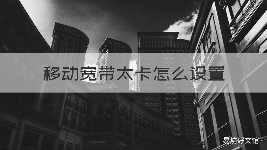 移动宽带太卡怎么设置 移动宽带太卡怎么设置网速快