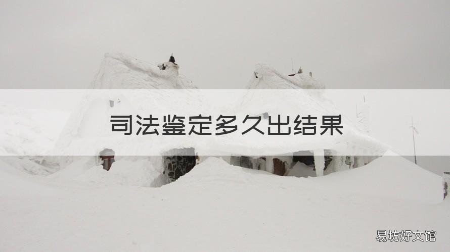 司法鉴定多久出结果 医疗司法鉴定多久出结果
