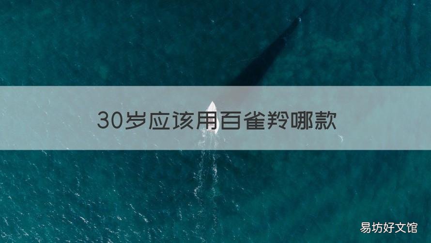 30岁应该用百雀羚哪款 百雀羚的护肤品30岁用哪个