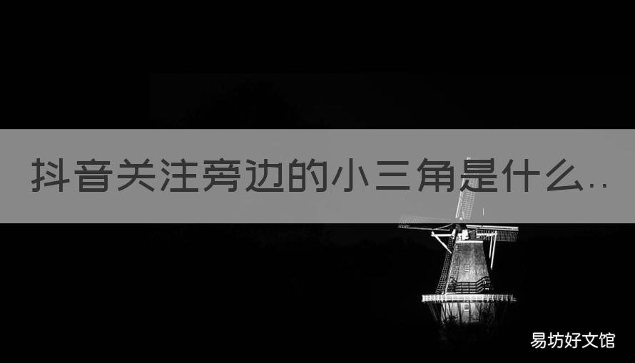 抖音关注旁边的小三角是什么 抖音关注后面小三角是干嘛的