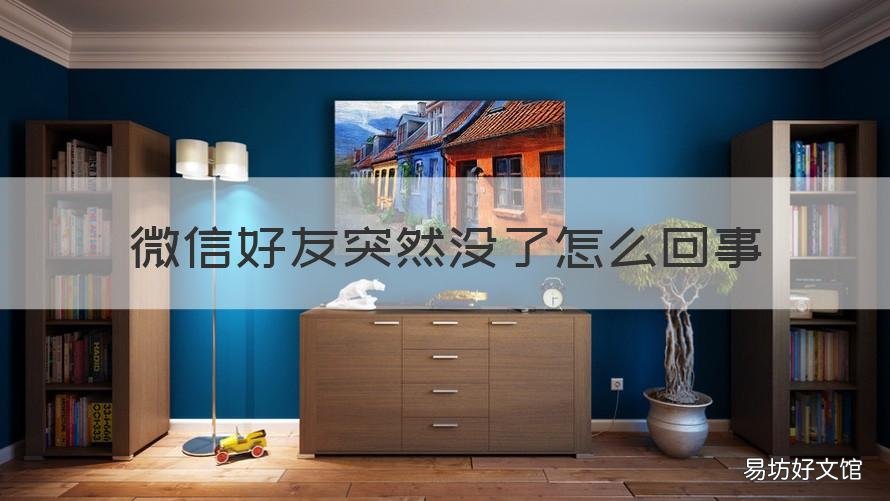 微信好友突然没了怎么回事 微信里有个好友突然没了怎么回事