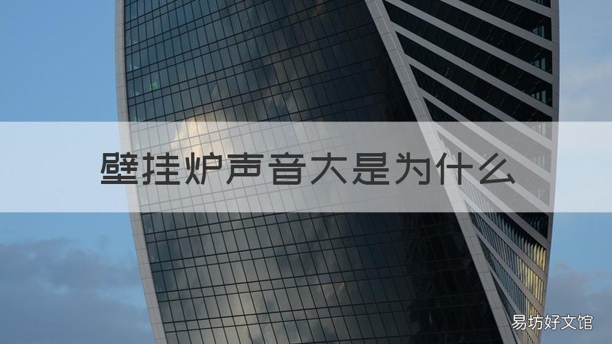 壁挂炉声音大是为什么 壁挂炉声音大是怎么回事