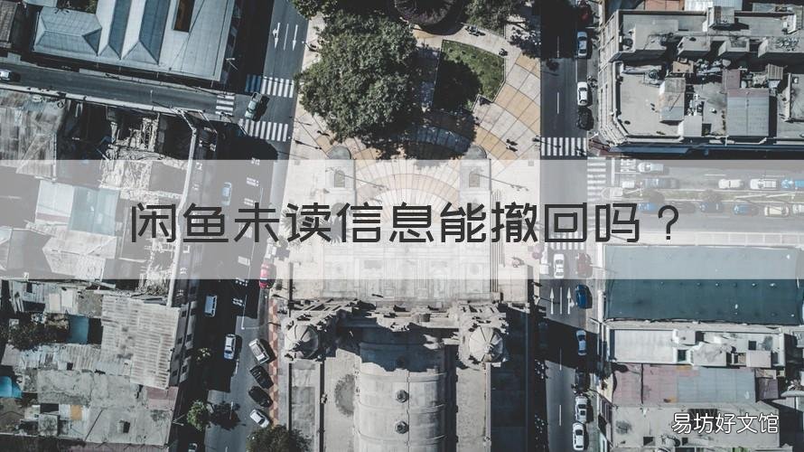 闲鱼未读信息能撤回吗 闲鱼未读信息能撤回吗安全吗
