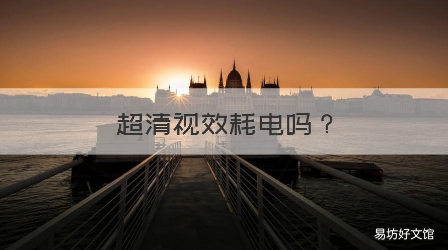 超清视效耗电吗 超清视效耗电吗知乎