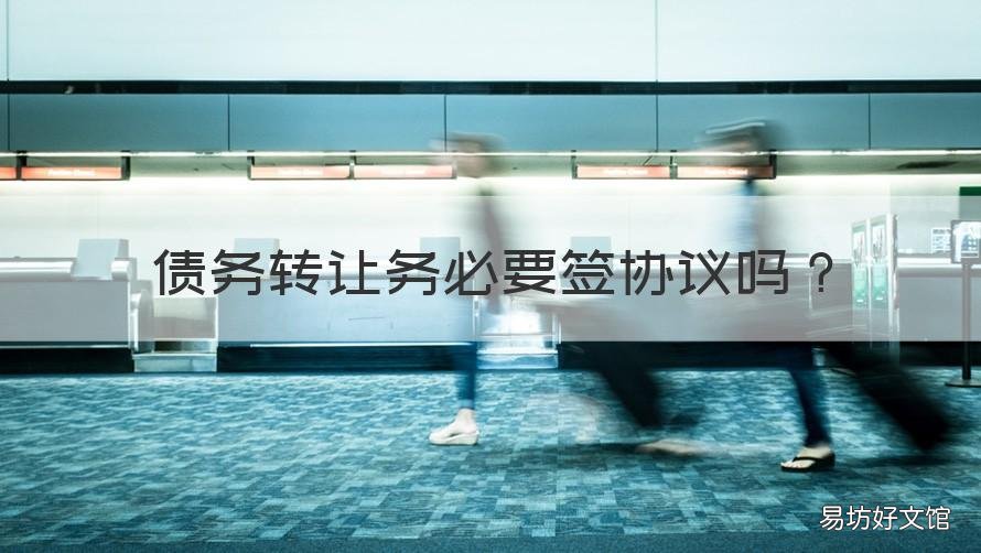债务转让务必要签协议吗 债务转让协议有效吗