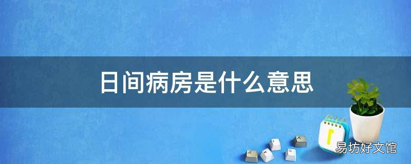 日间病房是什么意思 日间病房与普通病房的区别