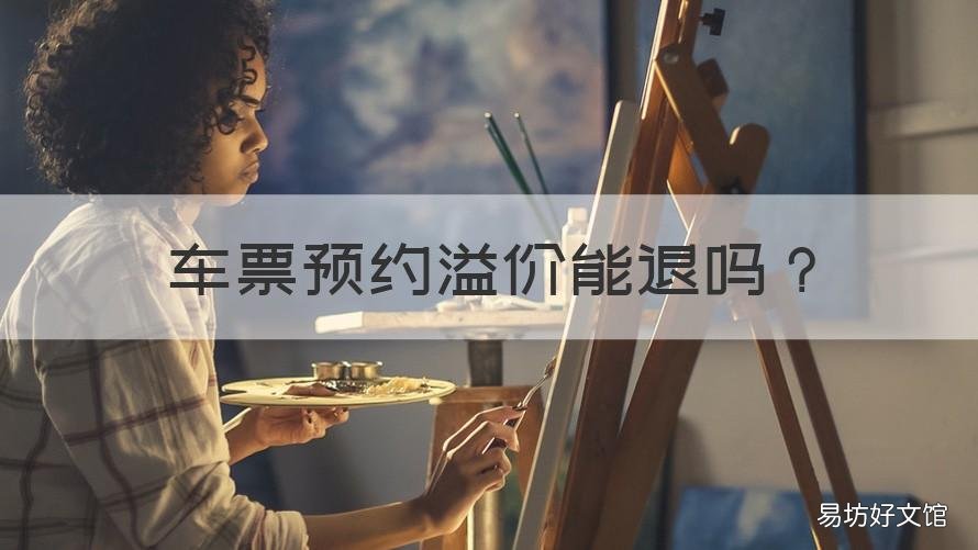 车票预约溢价能退吗 预约汽车票会退差价吗