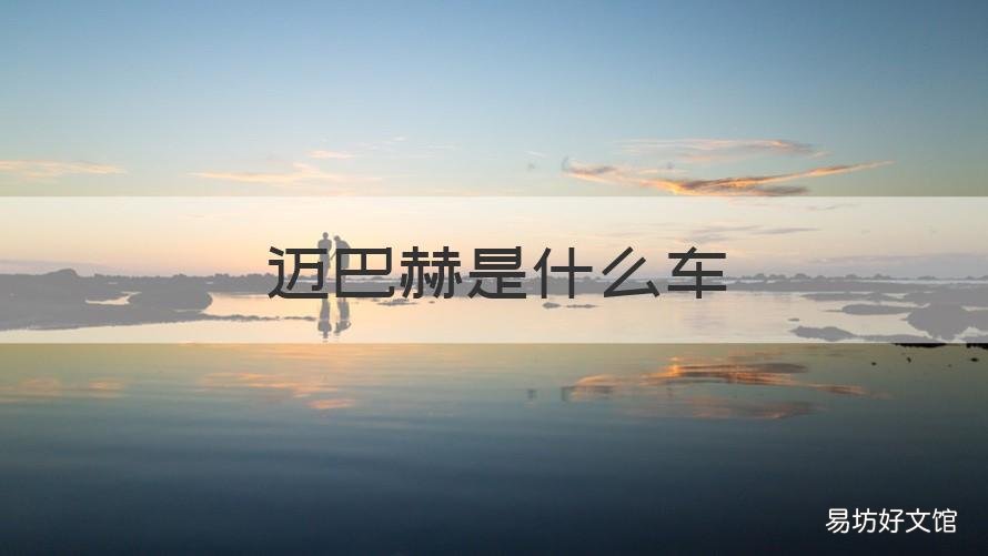 迈巴赫是什么车 迈巴赫是什么车的高端