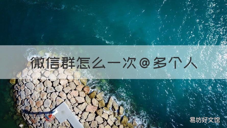 微信群怎么一次@多个人 微信群怎么@多人?