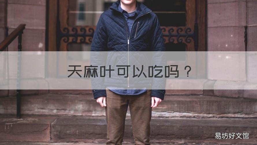 天麻叶可以吃吗 天麻叶可以吃吗有毒吗