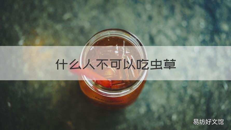 什么人不可以吃虫草 虫草哪些人不可以吃