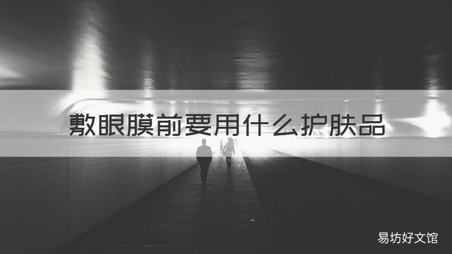 敷眼膜前要用什么护肤品 涂眼膜之前需要涂什么其他的护肤品吗