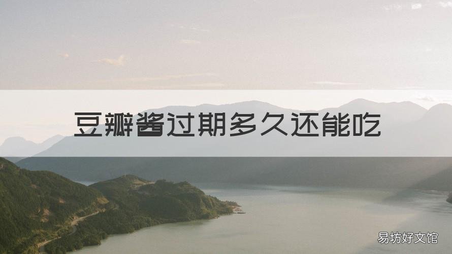 豆瓣酱过期多久还能吃 豆瓣酱过期了还能吃吗?