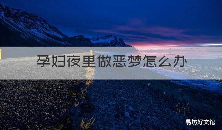 孕妇夜里做恶梦怎么办 孕妇晚上总做恶梦