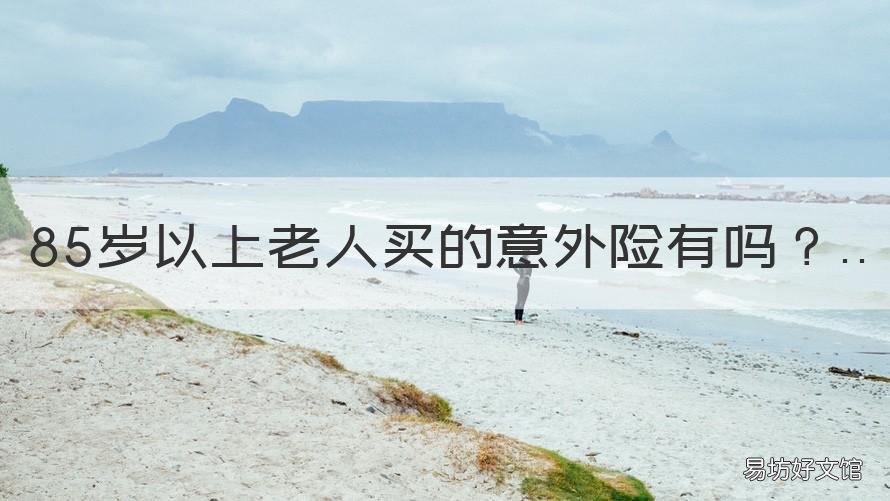 85岁以上老人买的意外险有吗 65岁以上老人能买意外险吗