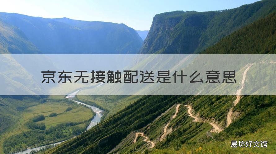 京东无接触配送是什么意思 京东无接触配送是京东配送嘛