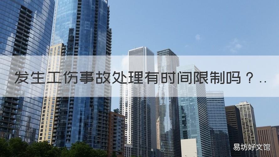 发生工伤事故处理有时间限制吗 工伤不能超过多长时间