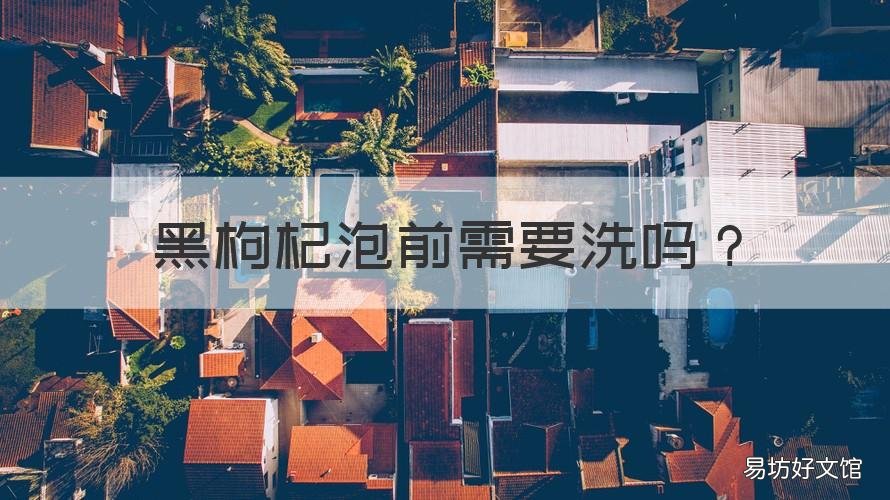 黑枸杞泡前需要洗吗 泡黑枸杞之前需要清洗枸杞吗