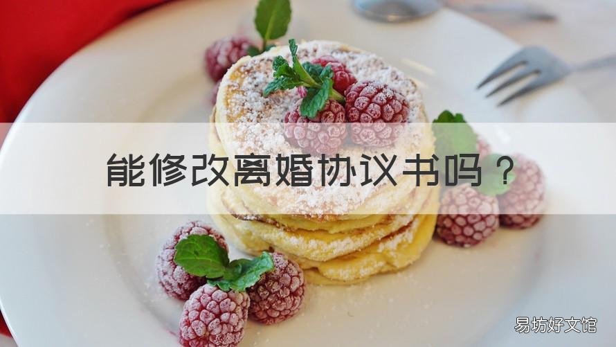 能修改离婚协议书吗 离婚后的协议书可以修改吗