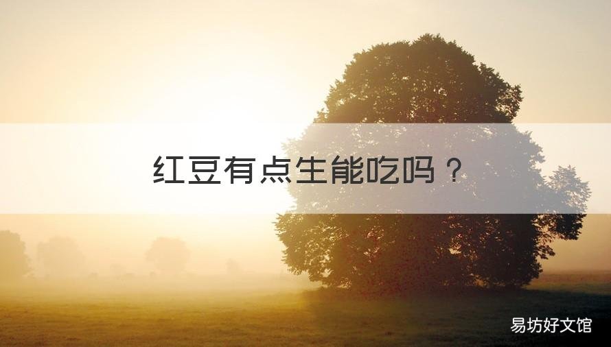 红豆有点生能吃吗 红豆有点夹生能吃吗