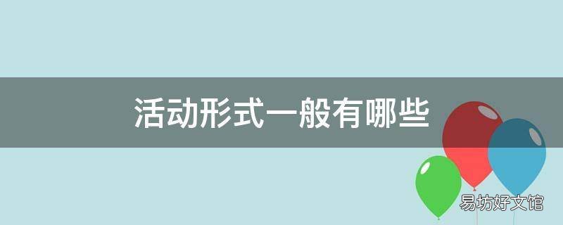活动形式一般有哪些 线上活动形式一般有哪些