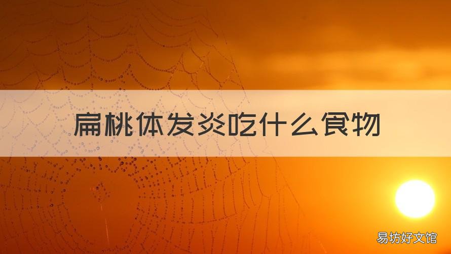 扁桃体发炎吃什么食物 幼儿扁桃体发炎吃什么食物