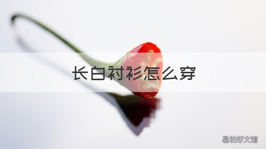 长白衬衫怎么穿 长白衬衫怎么穿好看女