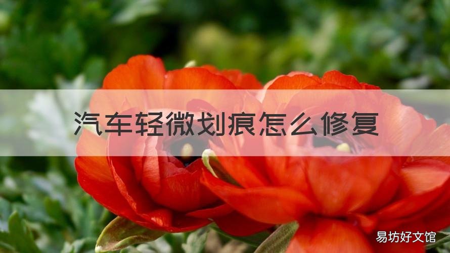 汽车轻微划痕怎么修复 汽车轻微划痕怎么修复最好