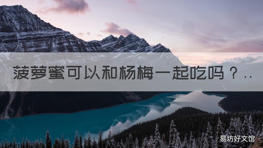 菠萝蜜可以和杨梅一起吃吗 菠萝蜜和杨梅酒能一起吃吗